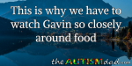 This is why we have to watch Gavin so closely around food