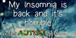 My Insomnia is back and it’s horrible