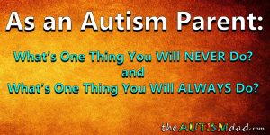 Read more about the article As an #Autism Parent: What’s one thing you will never do and one thing you will always do?