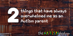 Read more about the article 2 things that have always overwhelmed me as an #Autism parent