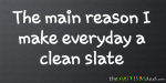 The main reason I make everyday a clean slate