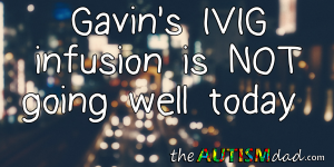 Read more about the article Gavin’s IVIG infusion is NOT going well today