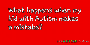 Read more about the article What happens when my kid with #Autism makes a mistake?
