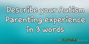 Read more about the article Describe your #Autism Parenting experience in 3 words