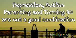 Read more about the article #Depression, #Autism Parenting and Turning 40 are not a good combination