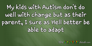 Read more about the article My kids with #Autism don’t do well with change but as their parent, I sure as Hell better be able to adapt