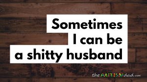 Read more about the article Confessions: Sometimes I can be a shitty husband