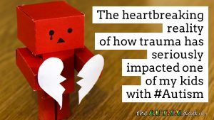 Read more about the article The heartbreaking reality of how trauma has seriously impacted one of my kids with #Autism