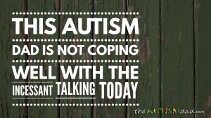 Read more about the article This #Autism Dad is not coping well with the incessant talking today
