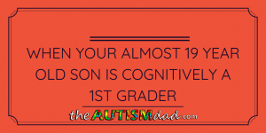 Read more about the article When your almost 19 year old son is cognitively a 1st grader