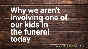 Read more about the article Why we aren’t involving one of our kids in the funeral today