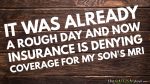It was already a rough day and now insurance is denying coverage for my son’s MRI