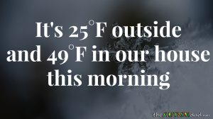 Read more about the article It’s 25°F outside and 49°F in our house this morning