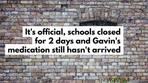 Read more about the article It’s official, schools closed for 2 days and Gavin’s medication still hasn’t arrived