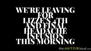 Read more about the article We’re leaving for Lizze’s 4th and final headache infusion this morning