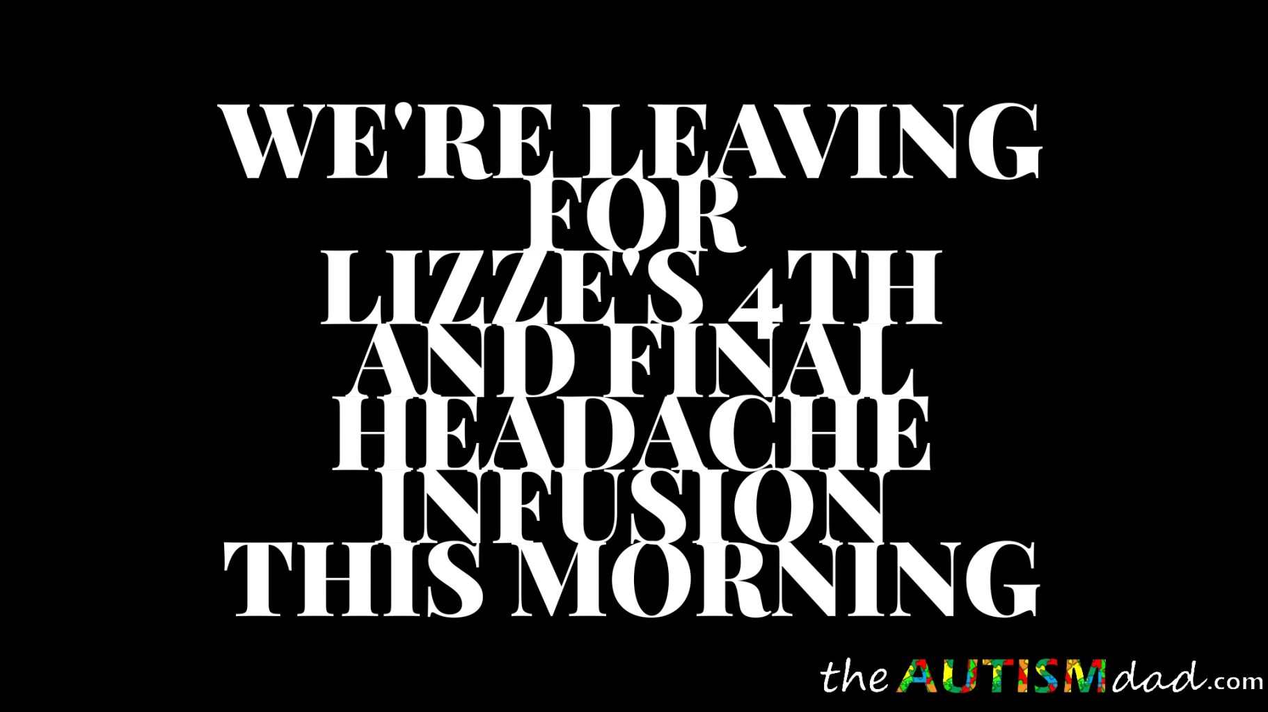 Read more about the article We’re leaving for Lizze’s 4th and final headache infusion this morning