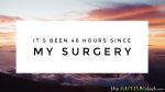 It’s been 48 hours since my surgery