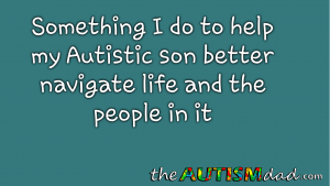 Read more about the article Something I do to help my #Autistic son better navigate life and the people in it