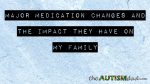 Major medication changes and the impact they have on my family