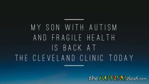 Read more about the article My son with #Autism and #FragileHealth is back at the @ClevelandClinic today