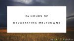 24 hours of devastating meltdowns