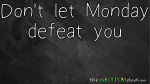 Don’t let Monday defeat you