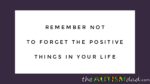 Remember not to forget the positive things in your life