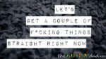 Let’s get a couple of f*cking things straight right now