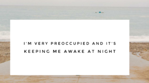 Read more about the article I’m very preoccupied and it’s keeping me awake at night