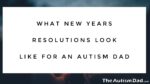 What New Years Resolutions Look Like For An #Autism Dad