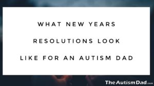 Read more about the article What New Years Resolutions Look Like For An #Autism Dad