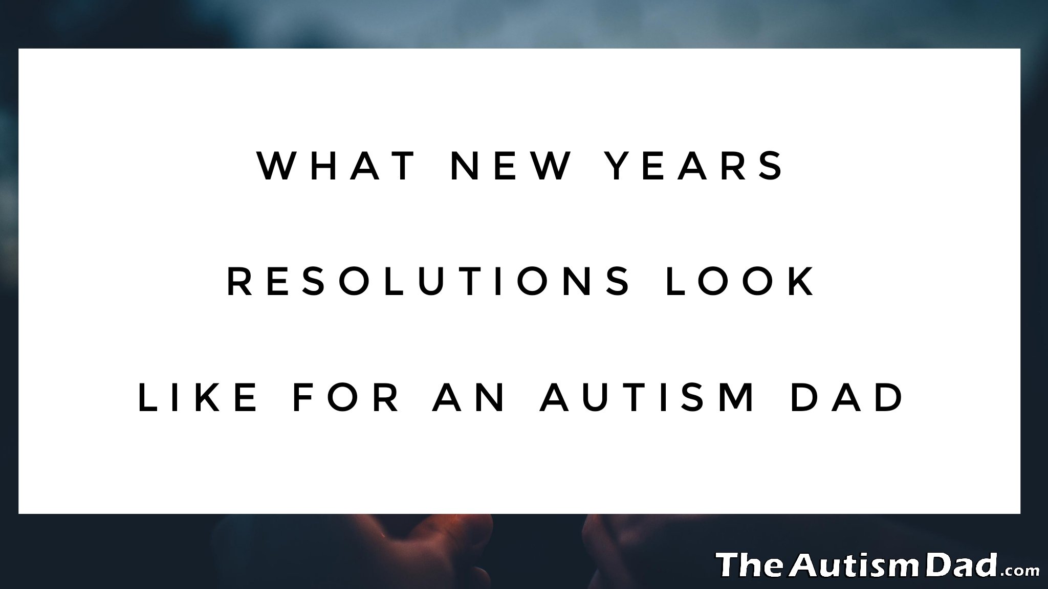 Read more about the article What New Years Resolutions Look Like For An #Autism Dad