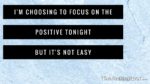 I’m choosing to focus on the positive tonight but it’s not easy