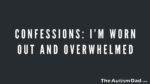 Confessions: I’m worn out and overwhelmed
