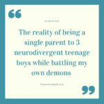 The reality of being a single parent to 3 neurodivergent teenage boys while battling my own demons