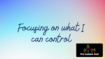 Focusing on what I can control