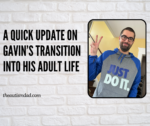 A quick update on Gavin’s transition into his adult life